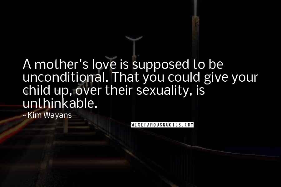 Kim Wayans Quotes: A mother's love is supposed to be unconditional. That you could give your child up, over their sexuality, is unthinkable.