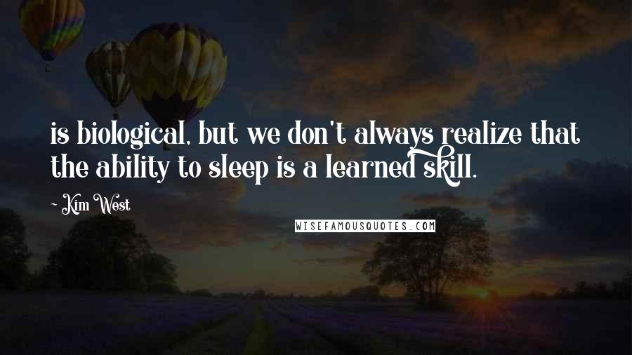Kim West Quotes: is biological, but we don't always realize that the ability to sleep is a learned skill.