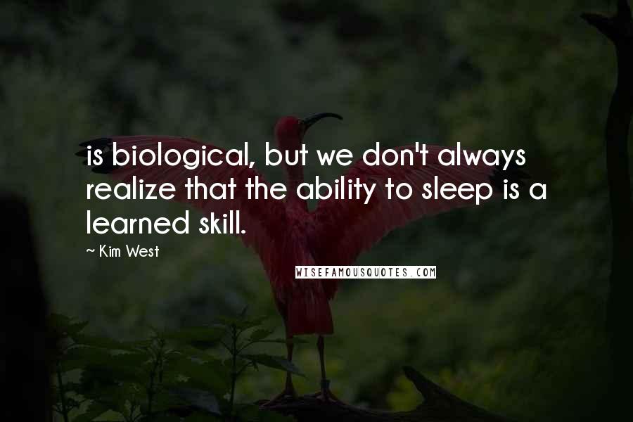 Kim West Quotes: is biological, but we don't always realize that the ability to sleep is a learned skill.