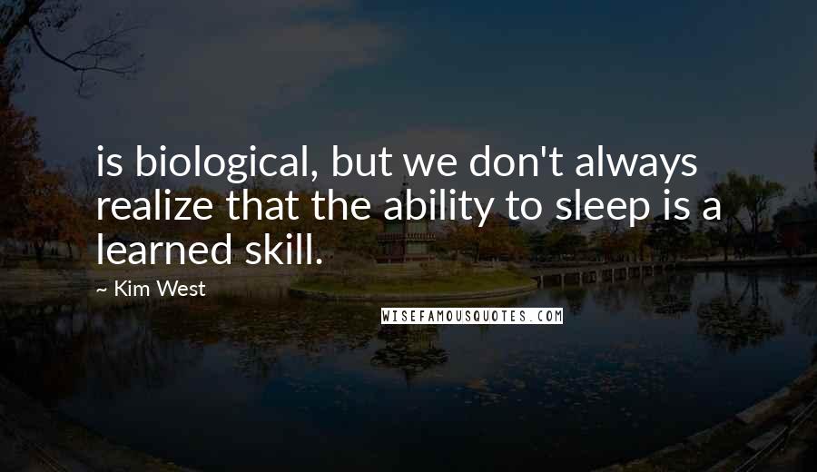 Kim West Quotes: is biological, but we don't always realize that the ability to sleep is a learned skill.