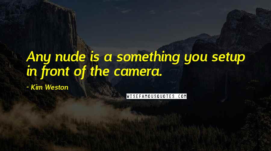 Kim Weston Quotes: Any nude is a something you setup in front of the camera.