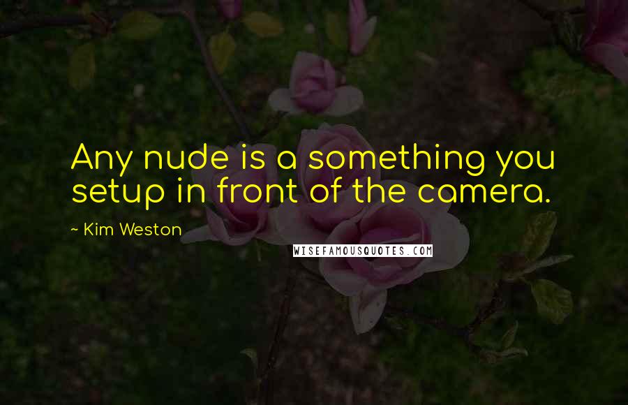 Kim Weston Quotes: Any nude is a something you setup in front of the camera.