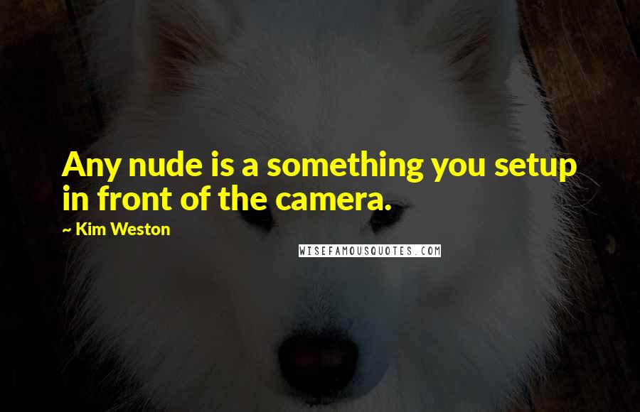 Kim Weston Quotes: Any nude is a something you setup in front of the camera.