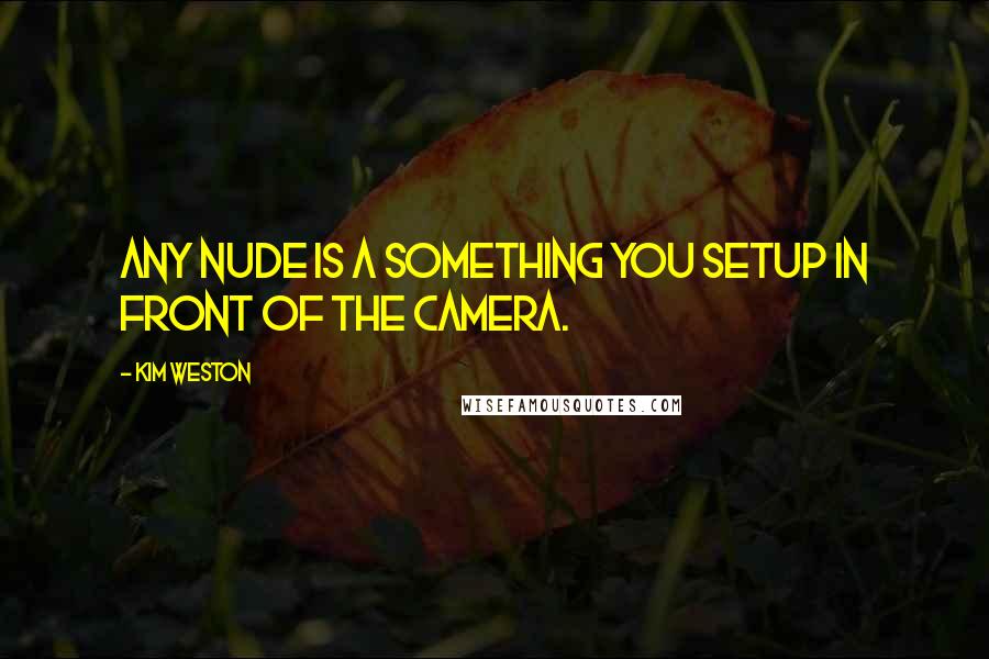 Kim Weston Quotes: Any nude is a something you setup in front of the camera.