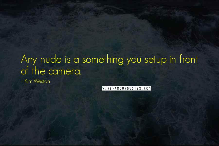 Kim Weston Quotes: Any nude is a something you setup in front of the camera.