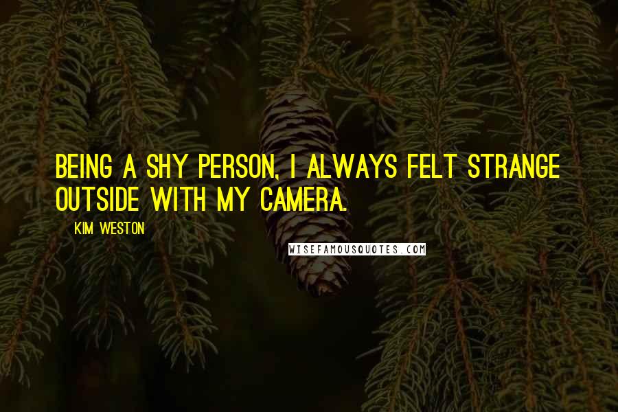 Kim Weston Quotes: Being a shy person, I always felt strange outside with my camera.