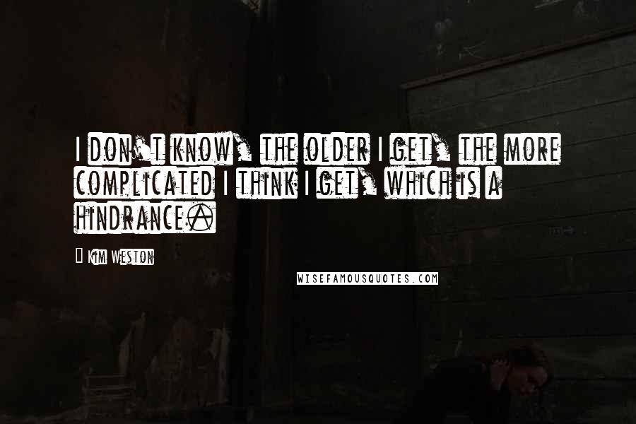 Kim Weston Quotes: I don't know, the older I get, the more complicated I think I get, which is a hindrance.