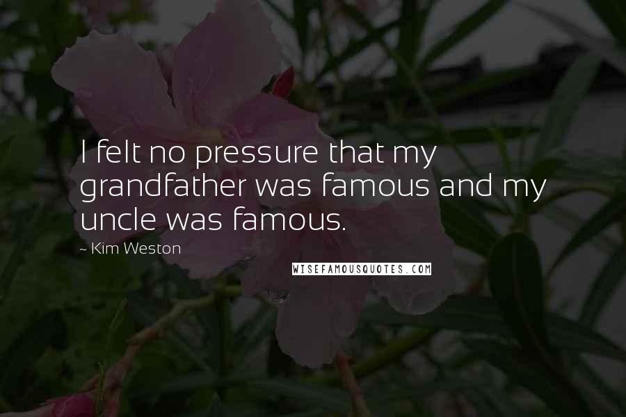 Kim Weston Quotes: I felt no pressure that my grandfather was famous and my uncle was famous.