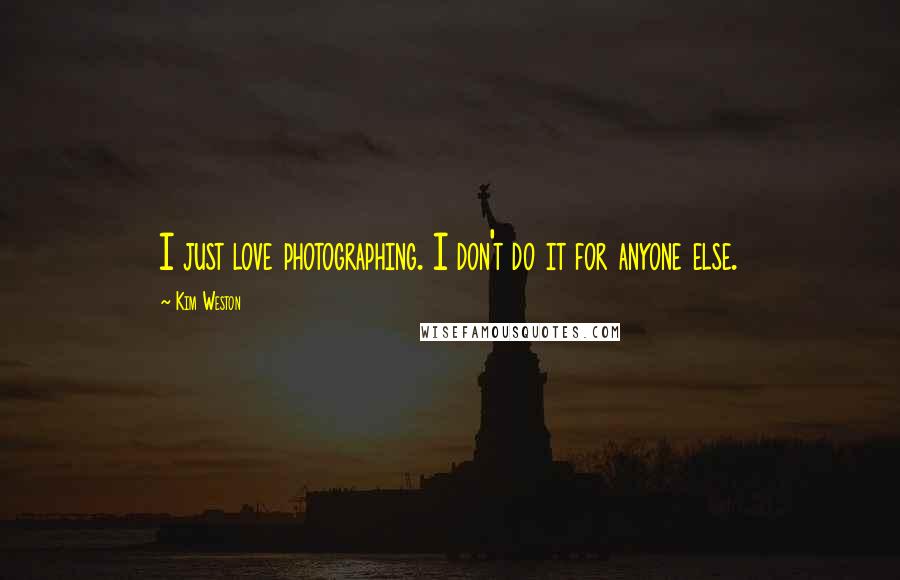 Kim Weston Quotes: I just love photographing. I don't do it for anyone else.