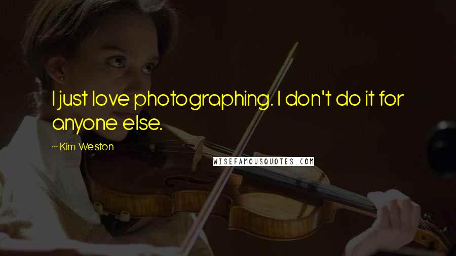 Kim Weston Quotes: I just love photographing. I don't do it for anyone else.