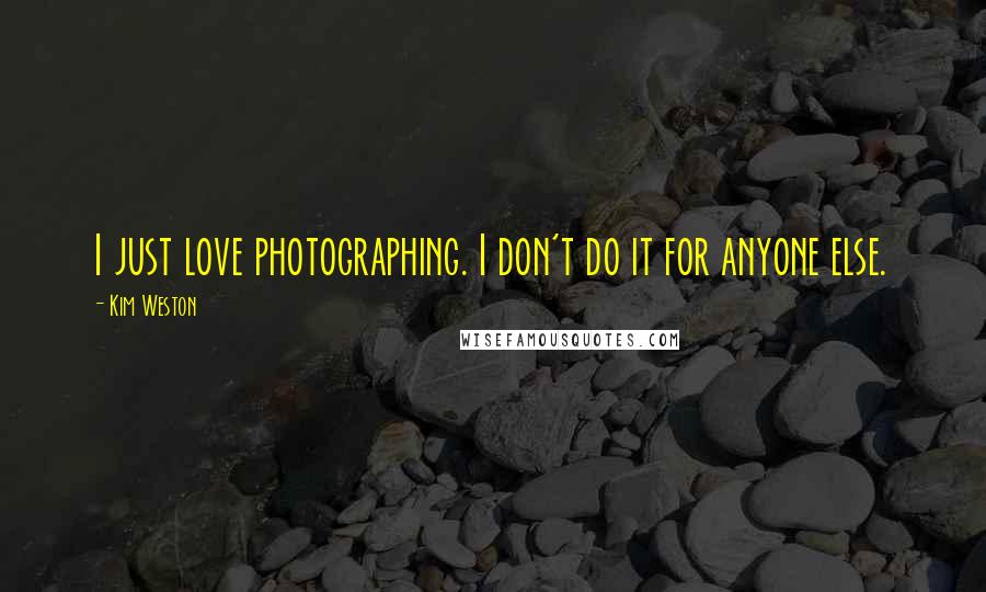 Kim Weston Quotes: I just love photographing. I don't do it for anyone else.