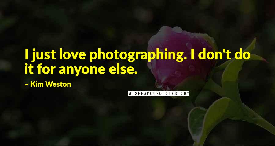 Kim Weston Quotes: I just love photographing. I don't do it for anyone else.