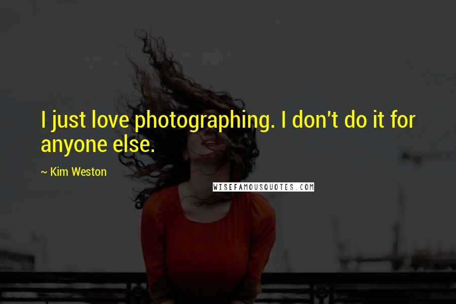 Kim Weston Quotes: I just love photographing. I don't do it for anyone else.