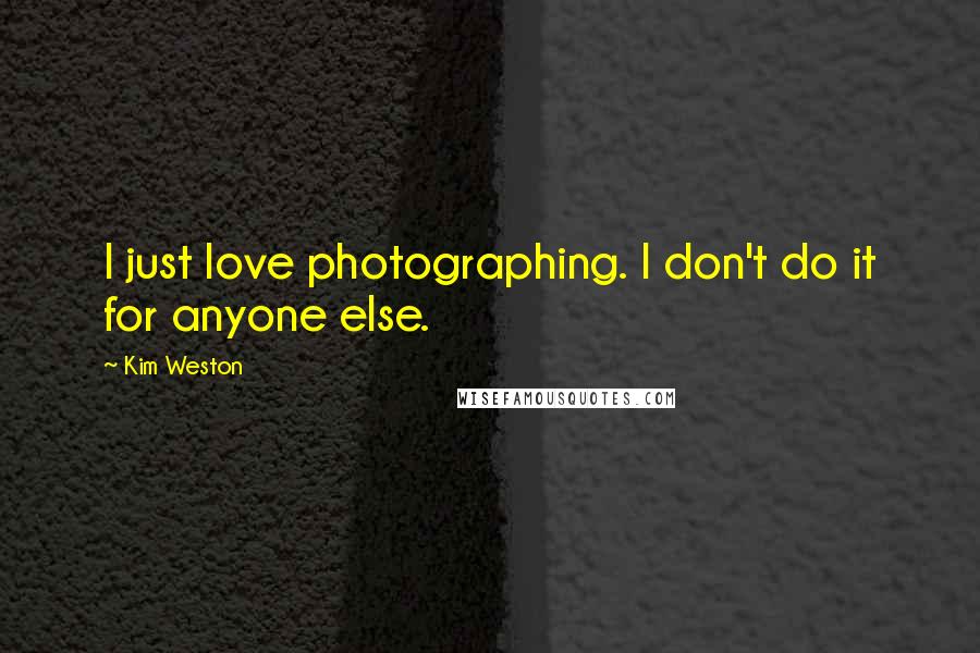 Kim Weston Quotes: I just love photographing. I don't do it for anyone else.