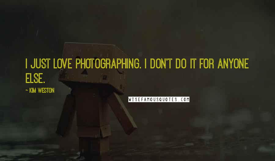 Kim Weston Quotes: I just love photographing. I don't do it for anyone else.