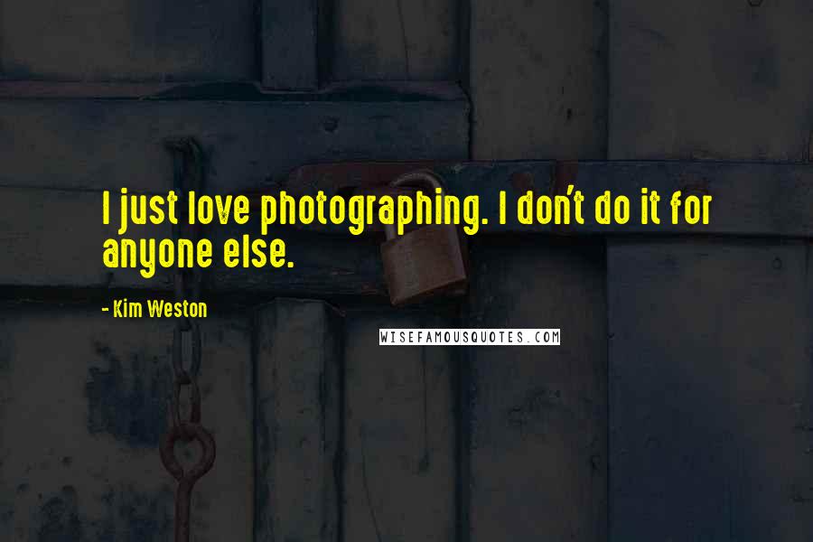Kim Weston Quotes: I just love photographing. I don't do it for anyone else.