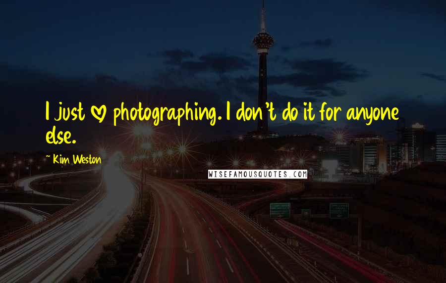 Kim Weston Quotes: I just love photographing. I don't do it for anyone else.
