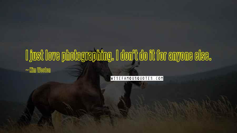 Kim Weston Quotes: I just love photographing. I don't do it for anyone else.