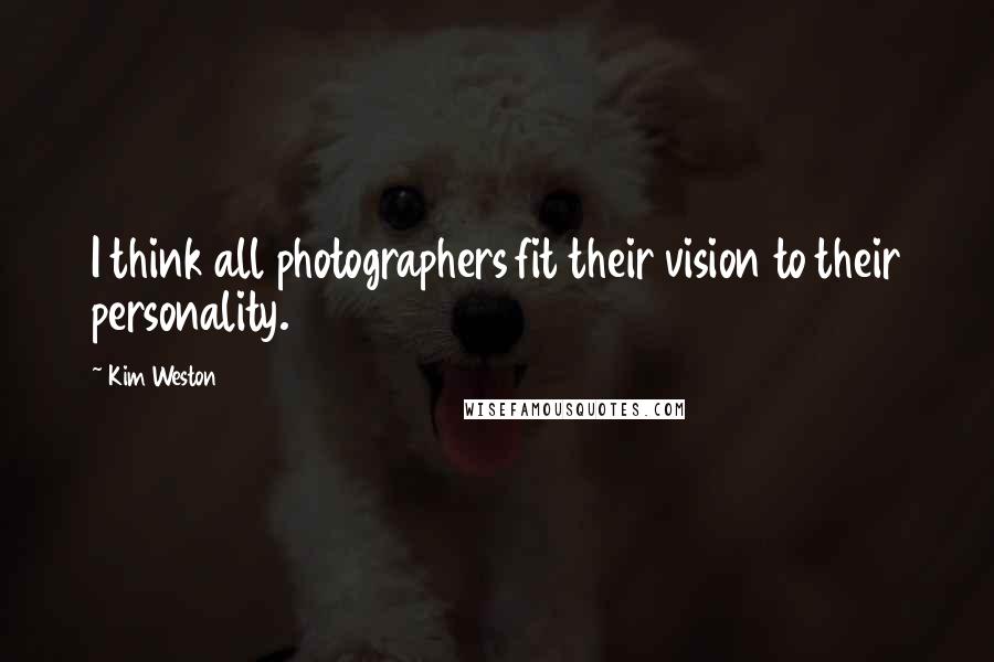 Kim Weston Quotes: I think all photographers fit their vision to their personality.