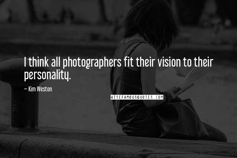 Kim Weston Quotes: I think all photographers fit their vision to their personality.