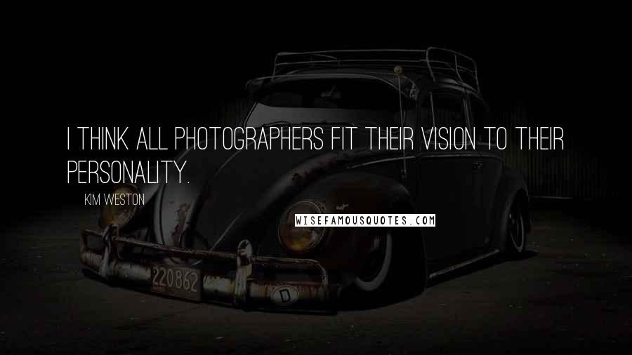 Kim Weston Quotes: I think all photographers fit their vision to their personality.