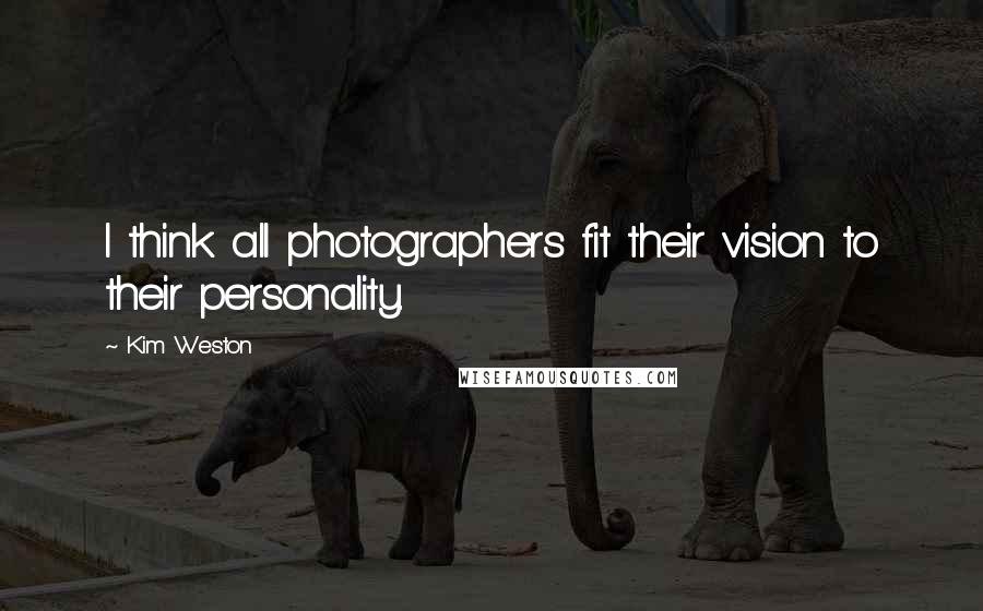 Kim Weston Quotes: I think all photographers fit their vision to their personality.