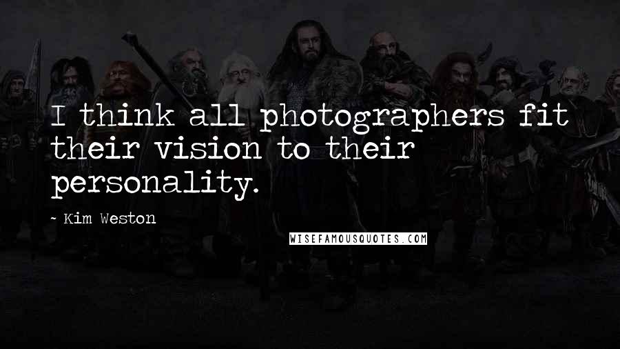 Kim Weston Quotes: I think all photographers fit their vision to their personality.