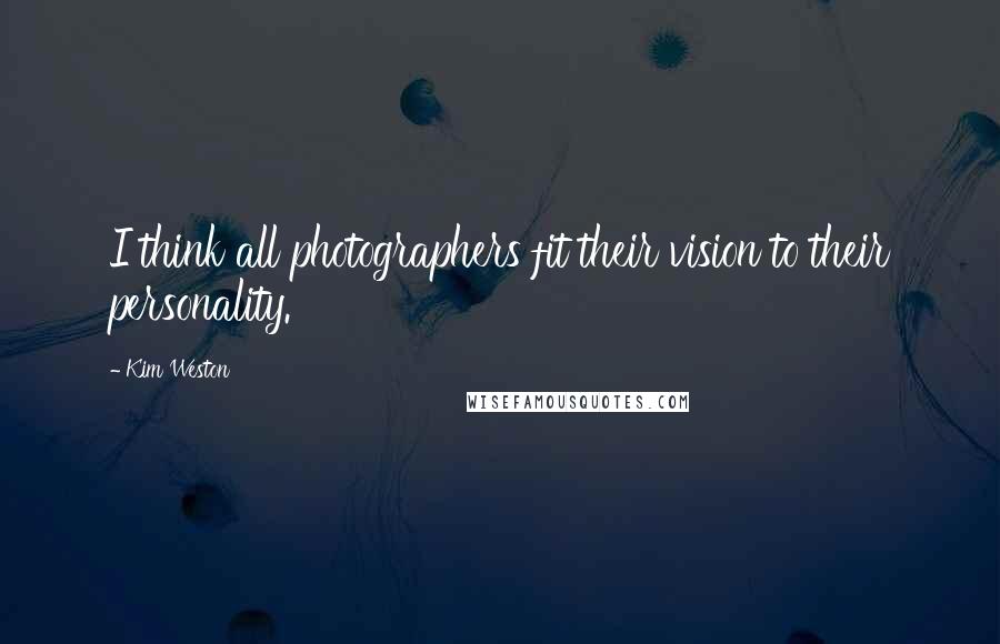 Kim Weston Quotes: I think all photographers fit their vision to their personality.