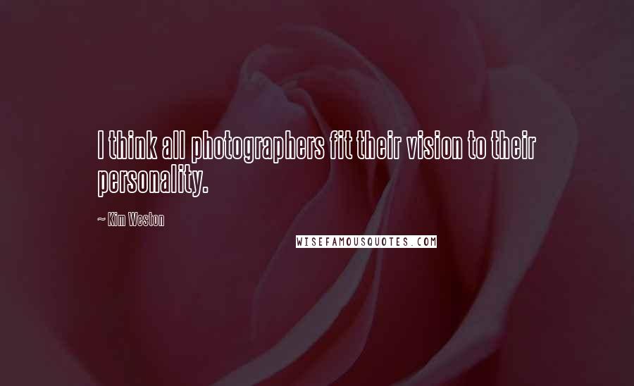 Kim Weston Quotes: I think all photographers fit their vision to their personality.