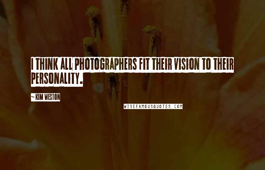 Kim Weston Quotes: I think all photographers fit their vision to their personality.