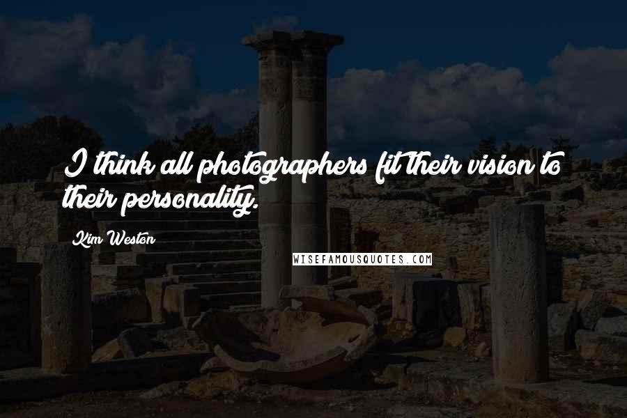 Kim Weston Quotes: I think all photographers fit their vision to their personality.