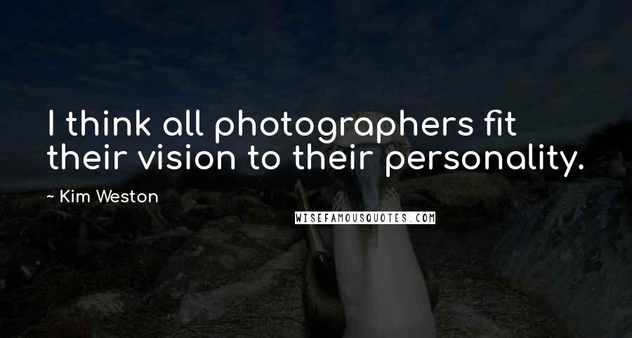 Kim Weston Quotes: I think all photographers fit their vision to their personality.