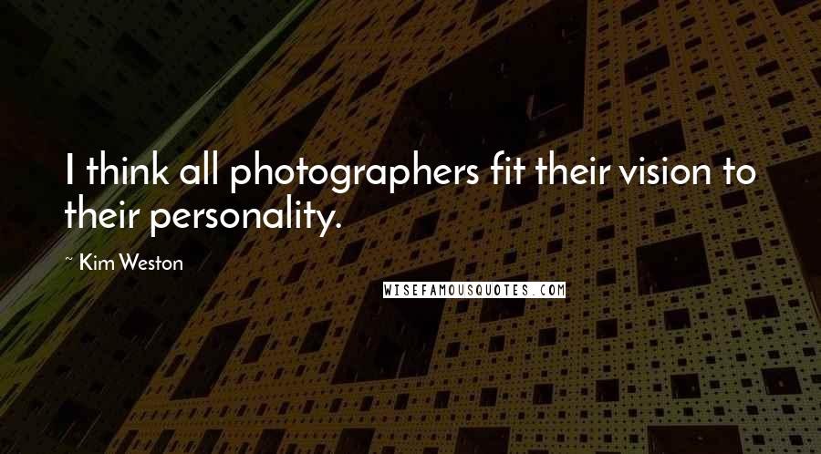 Kim Weston Quotes: I think all photographers fit their vision to their personality.