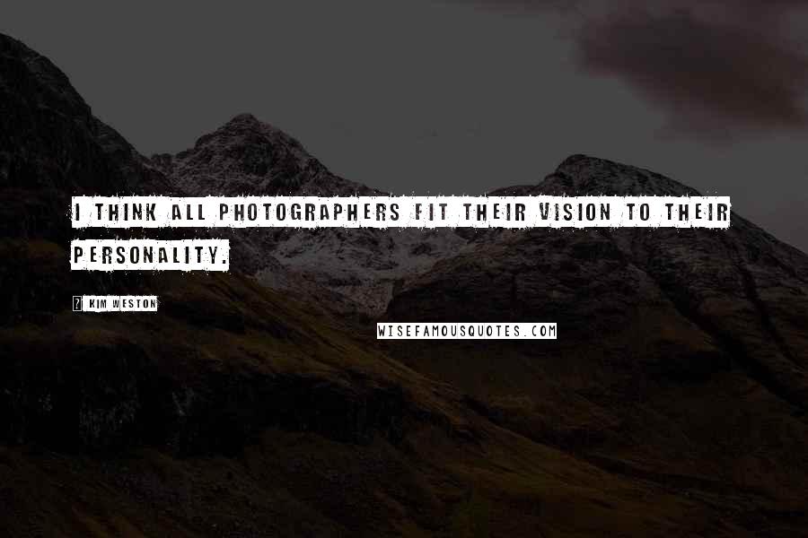 Kim Weston Quotes: I think all photographers fit their vision to their personality.