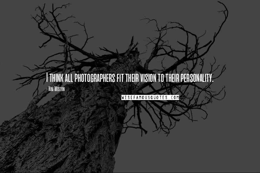 Kim Weston Quotes: I think all photographers fit their vision to their personality.