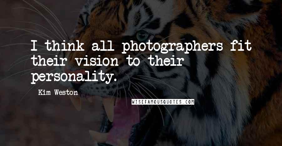 Kim Weston Quotes: I think all photographers fit their vision to their personality.