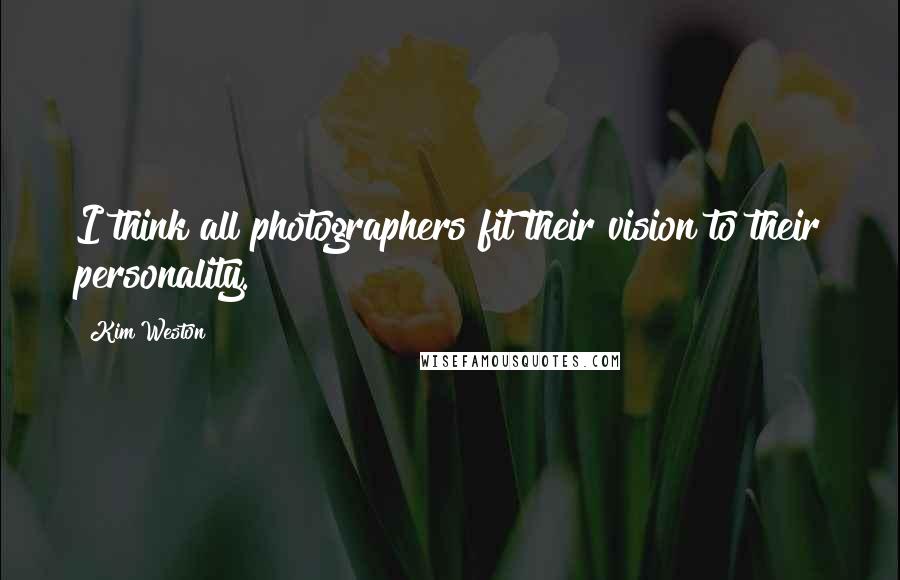 Kim Weston Quotes: I think all photographers fit their vision to their personality.