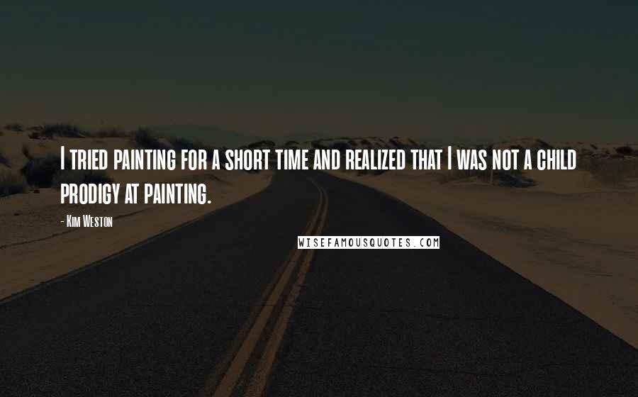 Kim Weston Quotes: I tried painting for a short time and realized that I was not a child prodigy at painting.