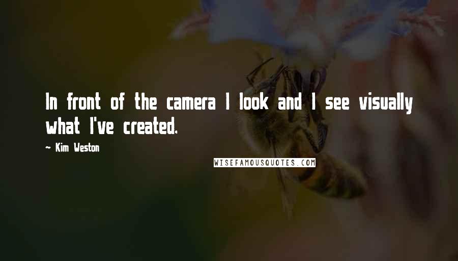 Kim Weston Quotes: In front of the camera I look and I see visually what I've created.