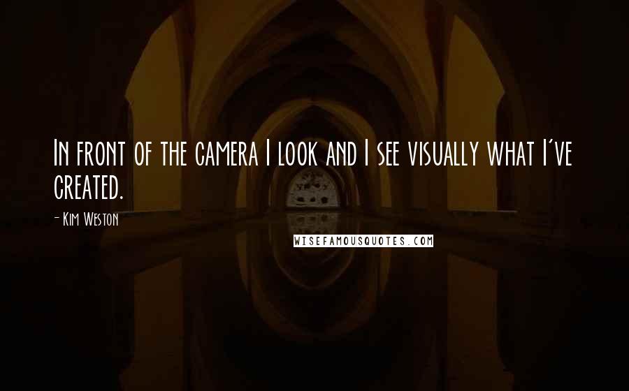 Kim Weston Quotes: In front of the camera I look and I see visually what I've created.