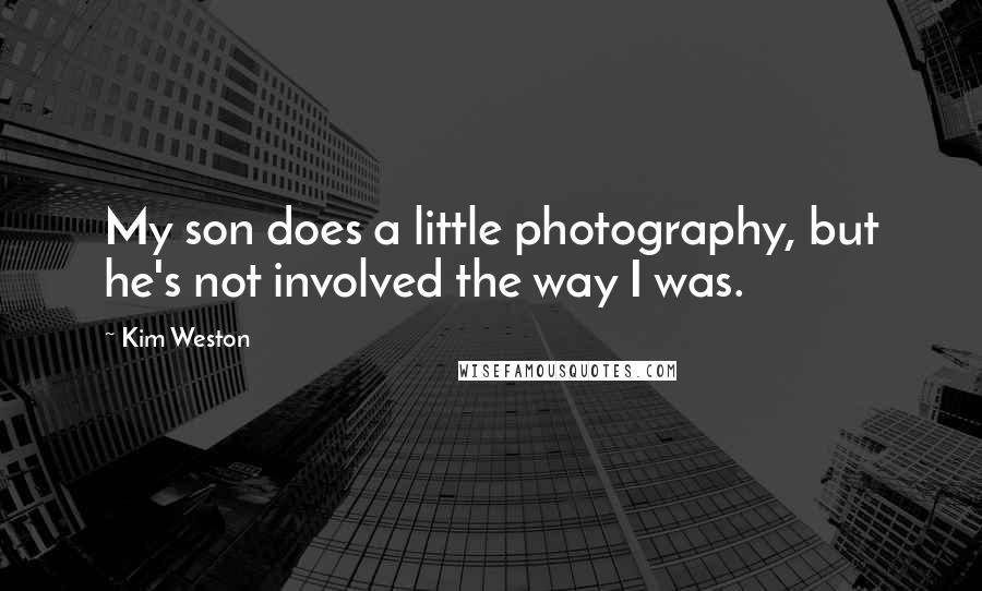 Kim Weston Quotes: My son does a little photography, but he's not involved the way I was.