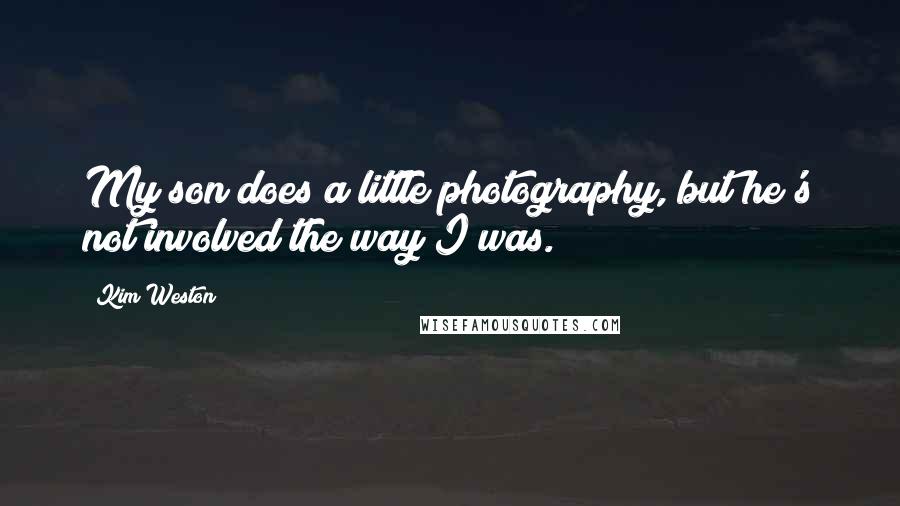 Kim Weston Quotes: My son does a little photography, but he's not involved the way I was.