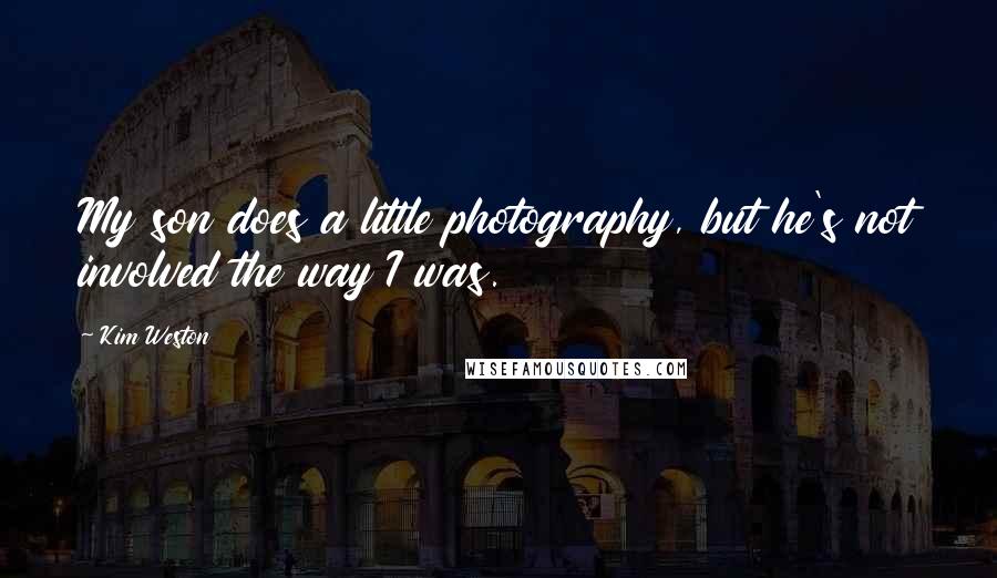 Kim Weston Quotes: My son does a little photography, but he's not involved the way I was.