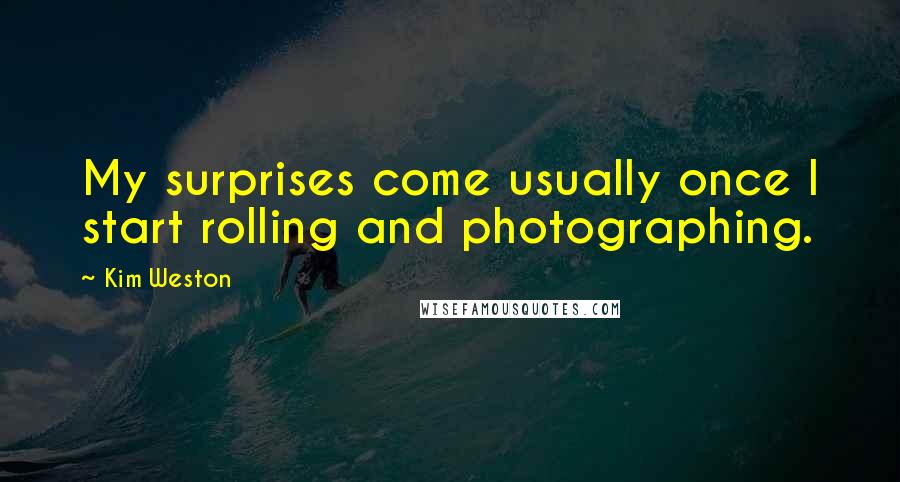 Kim Weston Quotes: My surprises come usually once I start rolling and photographing.