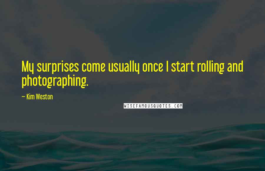 Kim Weston Quotes: My surprises come usually once I start rolling and photographing.