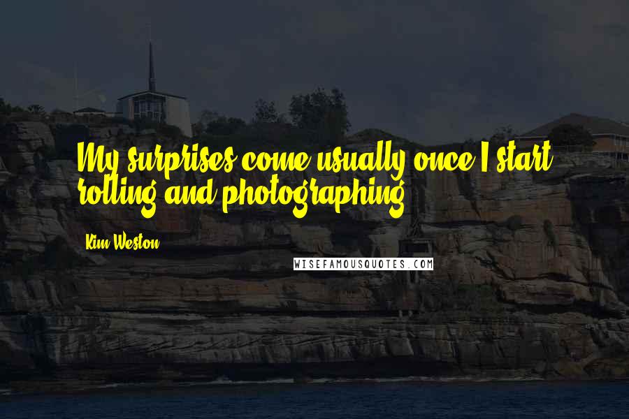 Kim Weston Quotes: My surprises come usually once I start rolling and photographing.