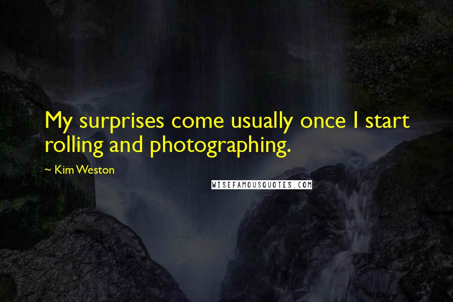 Kim Weston Quotes: My surprises come usually once I start rolling and photographing.