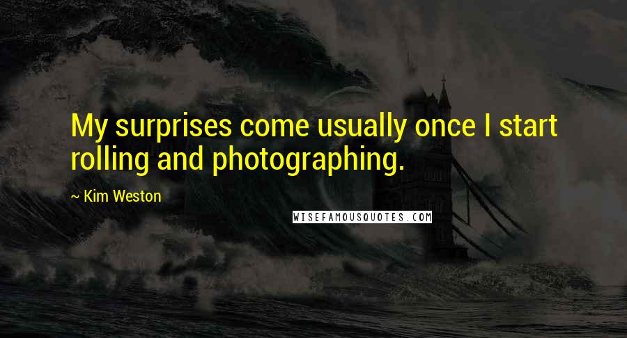 Kim Weston Quotes: My surprises come usually once I start rolling and photographing.