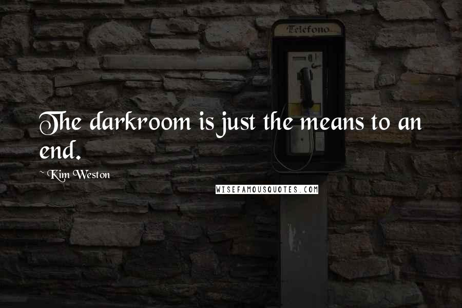 Kim Weston Quotes: The darkroom is just the means to an end.