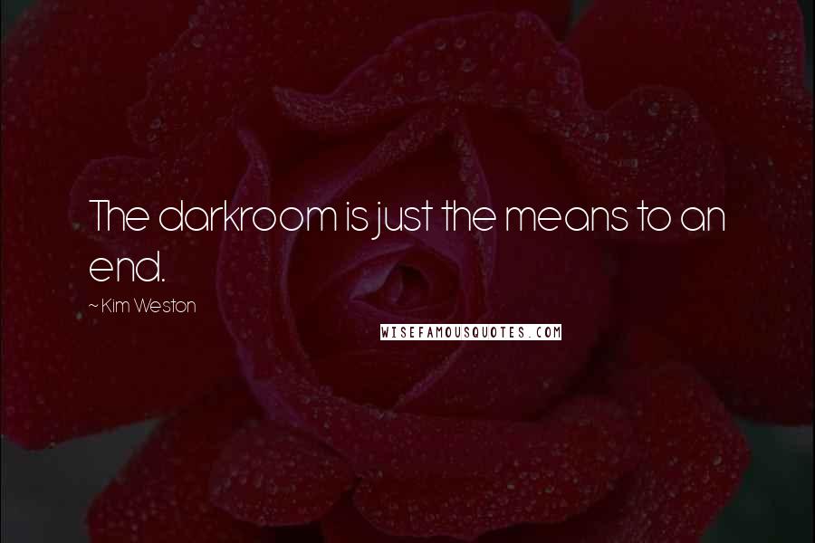 Kim Weston Quotes: The darkroom is just the means to an end.